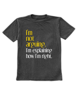 'I'm Not Arguing, I'm Explaining How I'm Right' Tee